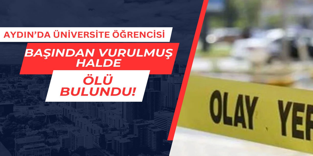 Aydın'da üniversite öğrencisi başından vurulmuş halde ölü bulundu