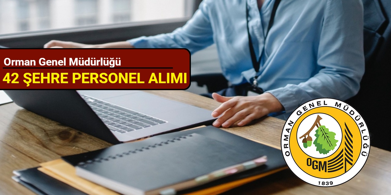 Orman Genel Müdürlüğü 42 şehre personel alımı yapacak: Başvuru başlıyor 2025