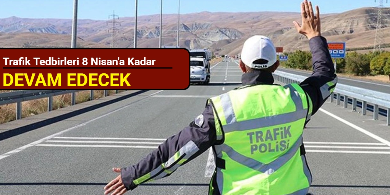 Trafik tedbirleri 8 Nisan'a kadar devam edecek