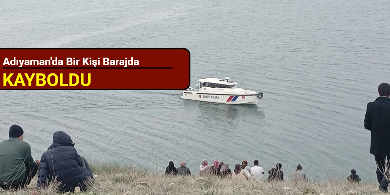 Adıyaman'da bir kişi barajda kayboldu