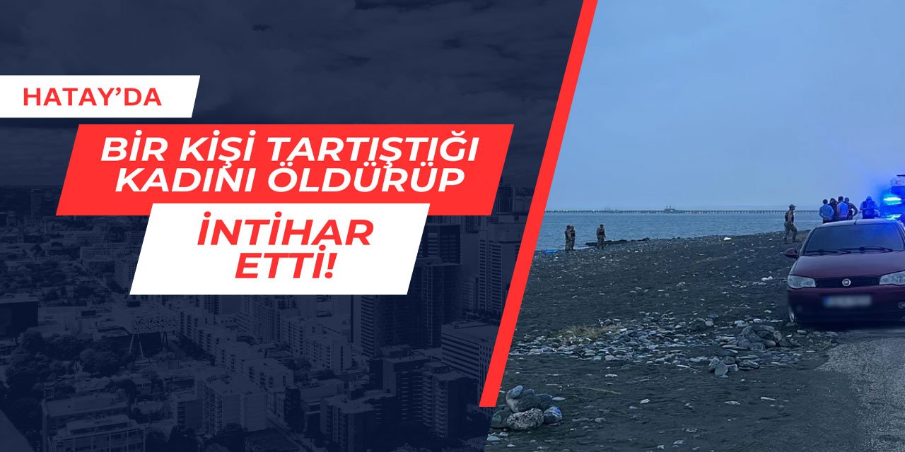 Hatay'da bir kişi tartıştığı kadını öldürerek intihar etti