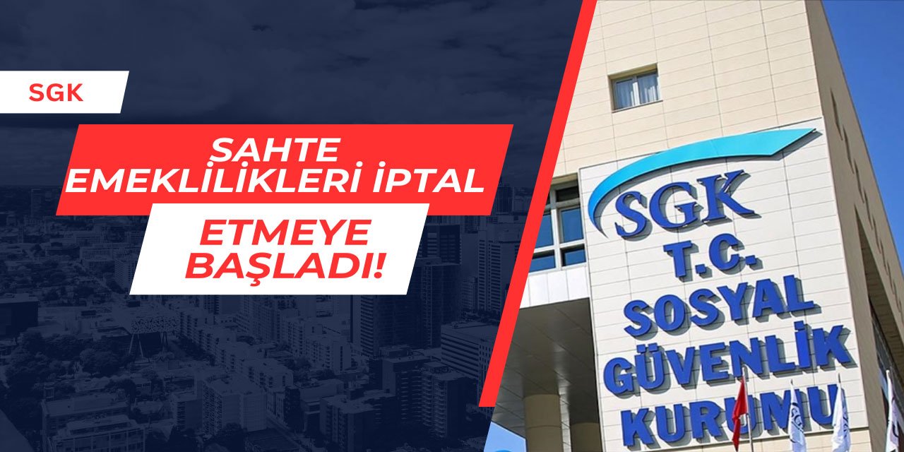 SGK sahte emeklilikleri iptal etmeye başladı