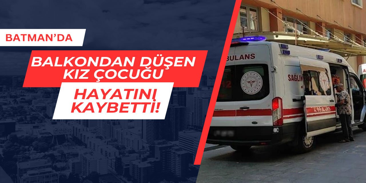 Batman'da balkondan düşen 13 yaşındaki kız hayatını kaybetti
