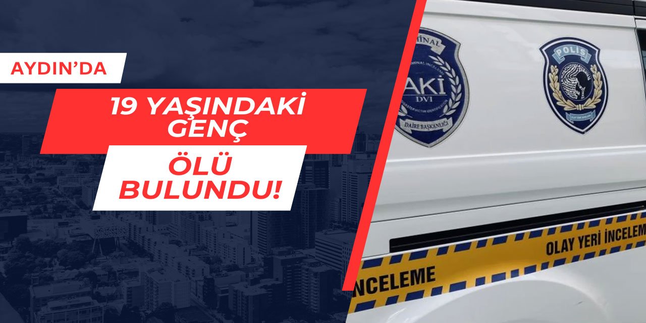 Aydın'da 19 yaşındaki genç ölü bulundu