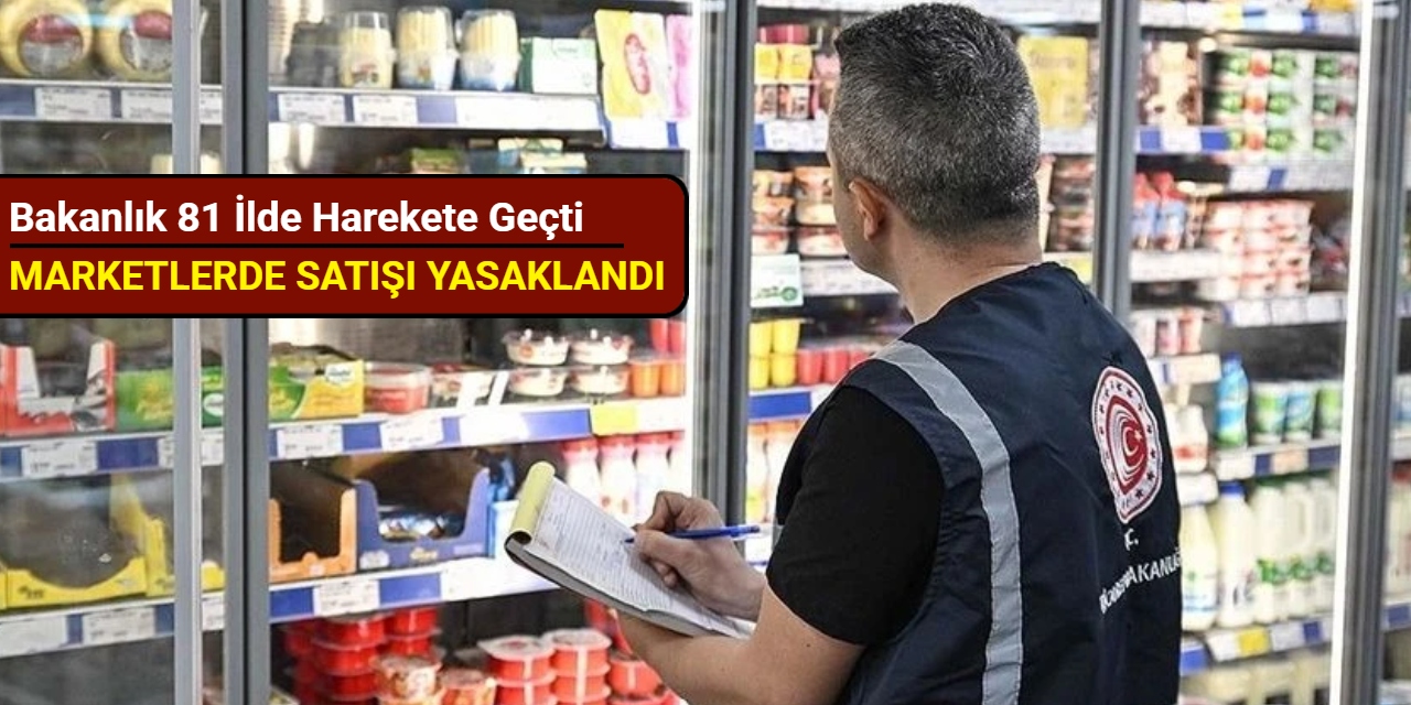 Bakanlık 81 ilde harekete geçti: Marketlerde satışı yasaklandı