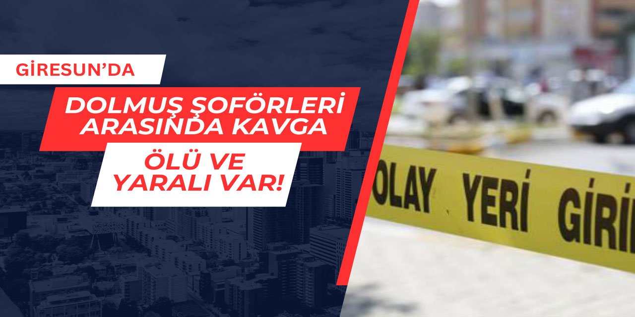 Giresun'da dolmuş şoförleri arasında kavga: Ölü ve yaralı var