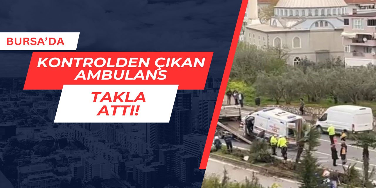 Bursa'da hasta taşıyan ambulans takla attı