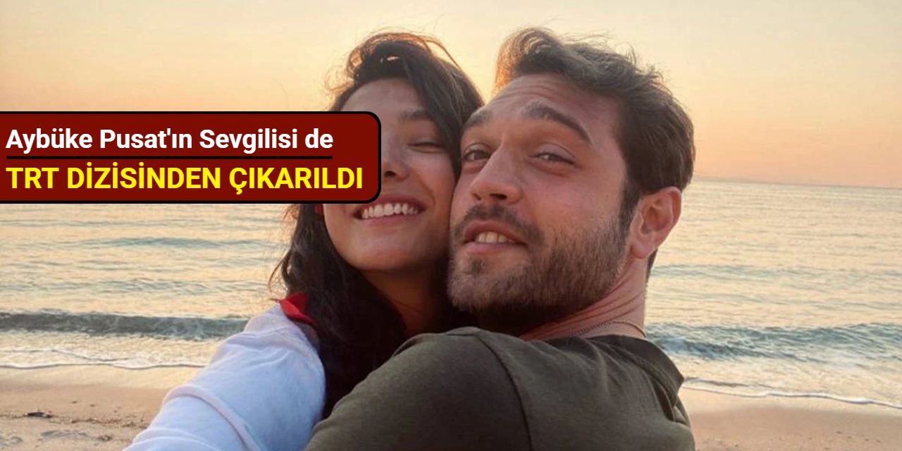Aybüke Pusat'ın sevgilisi de TRT dizisinden çıkarıldı