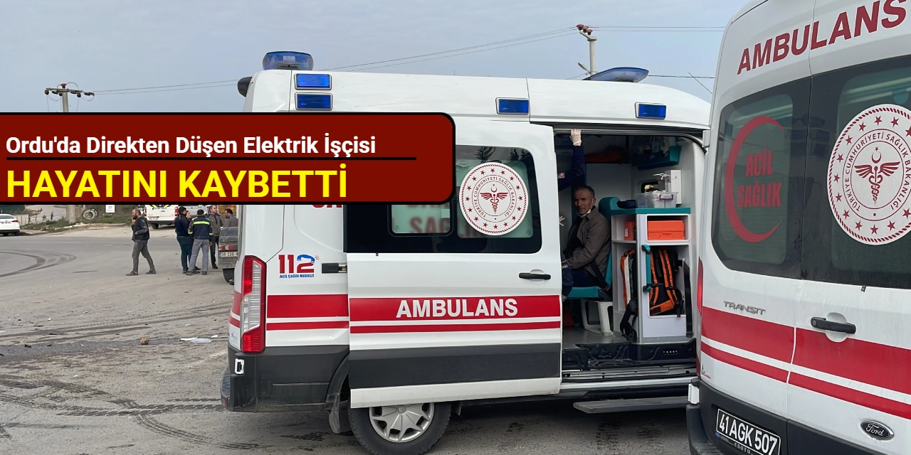 Ordu'da acı kaza: Direkten düşen elektrik işçisi hayatını kaybetti