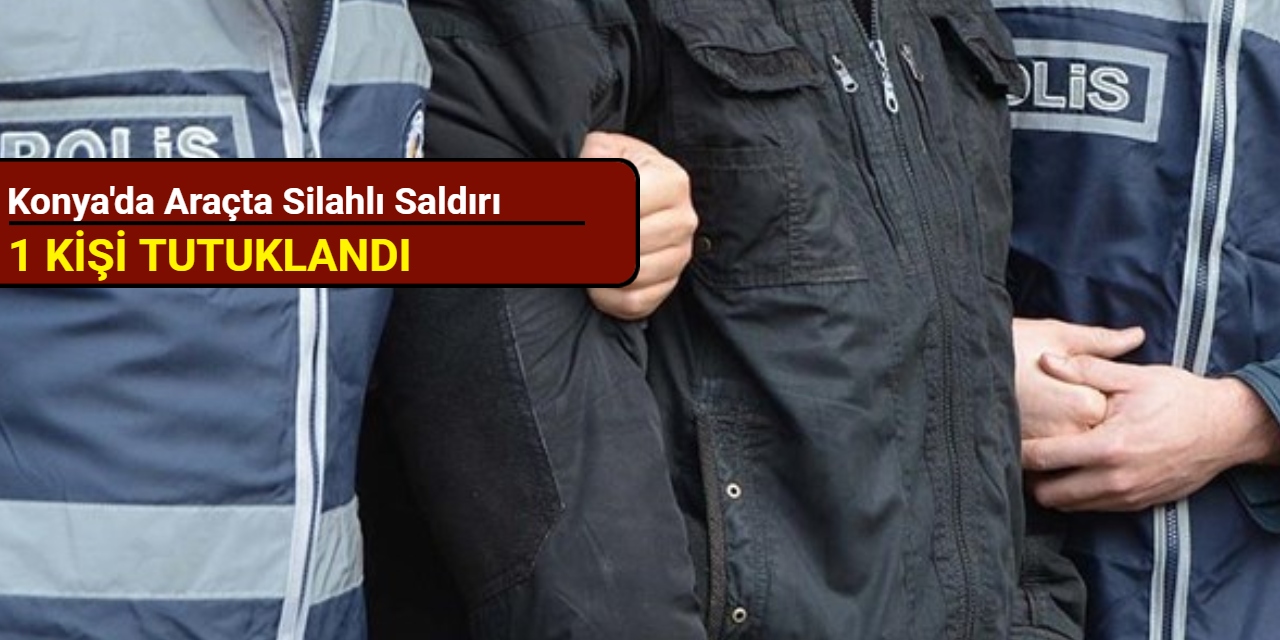 Konya'da araçta silahlı saldırı: 1 tutuklama