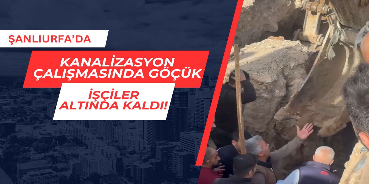 Şanlıurfa'da kanalizasyon çalışmasında göçük: İşçiler yaralandı