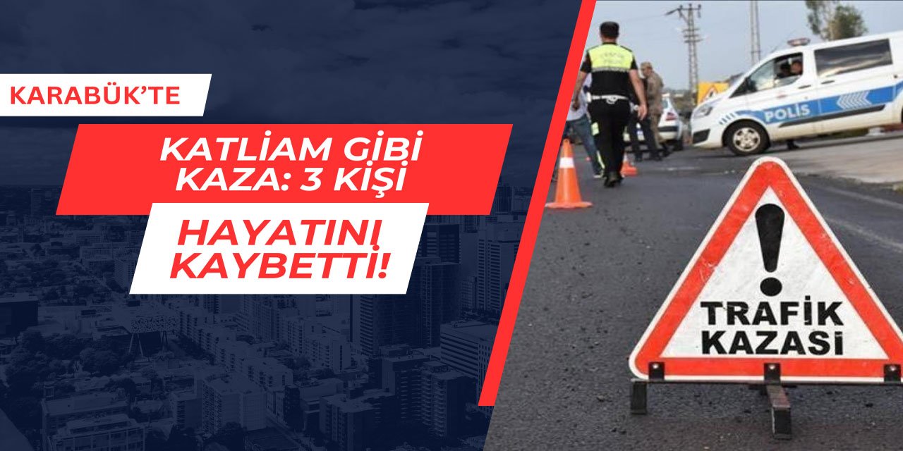 Karabük'te katliam gibi kaza: 3 kişi hayatını kaybetti