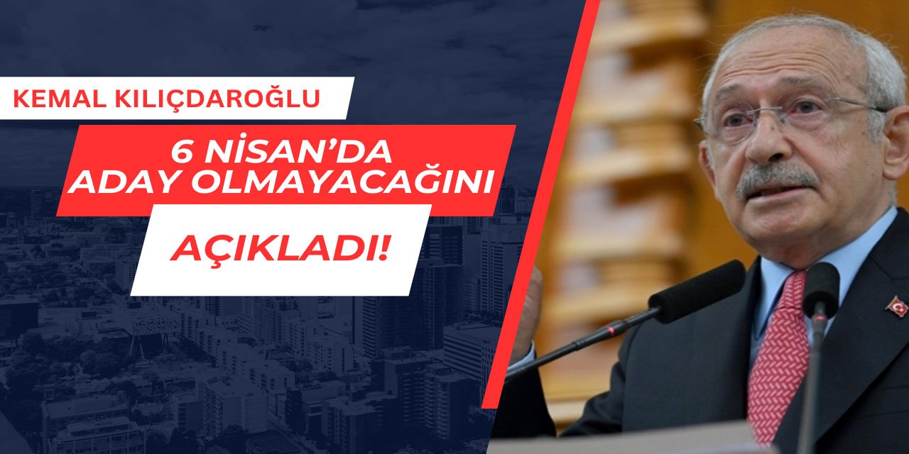 Kemal Kılıçdaroğlu aday olmayacağını açıkladı