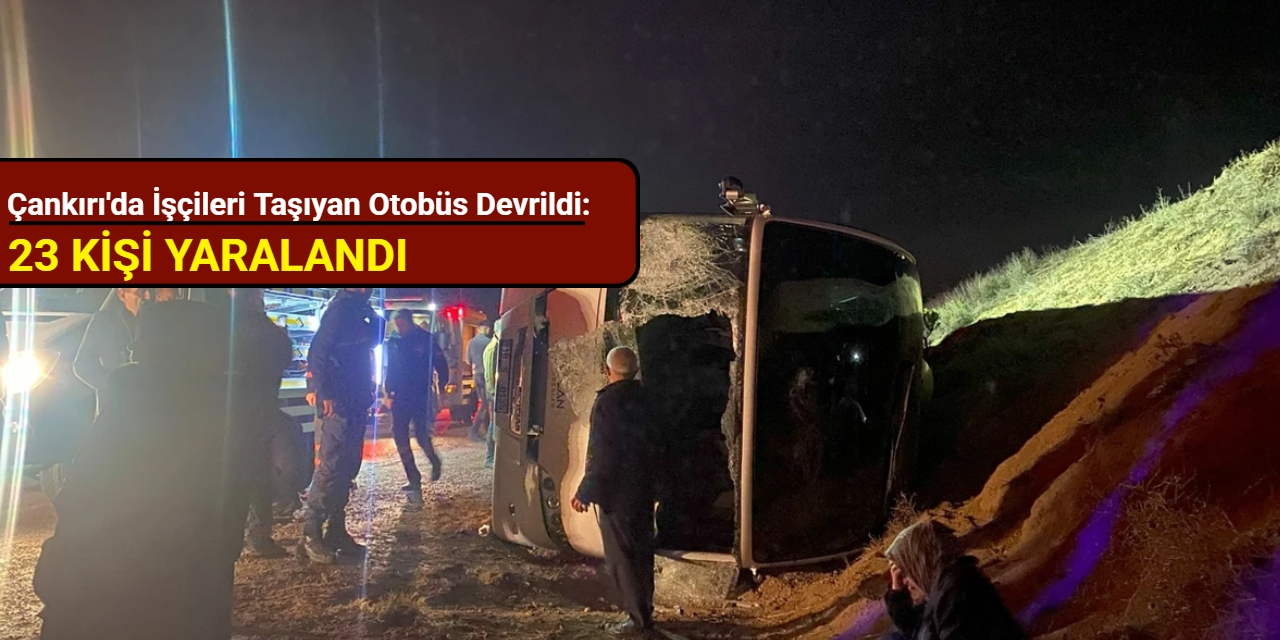 Çankırı'da işçileri taşıyan otobüs devrildi: 23 kişi yaralandı