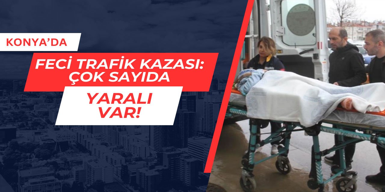 Konya'da feci kaza: Çok sayıda yaralı var!