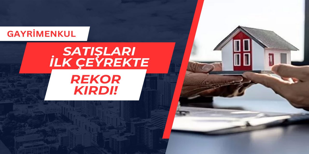 Gayrimenkul satışları yılın ilk çeyreğinde rekor kırdı