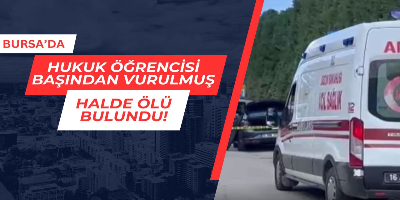 Bursa'da hukuk öğrencisi başından vurulmuş halde ölü bulundu