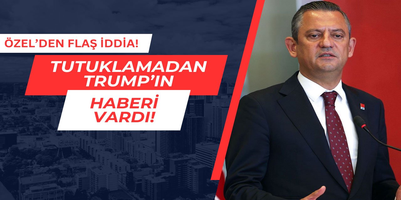 Özel'den flaş iddia: Tutuklamadan Trump'ın haberi vardı!