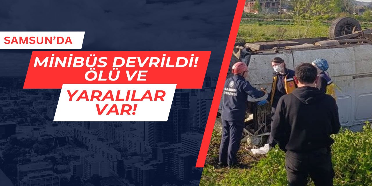 Samsun'da minibüs devrildi: Ölü ve yaralılar var