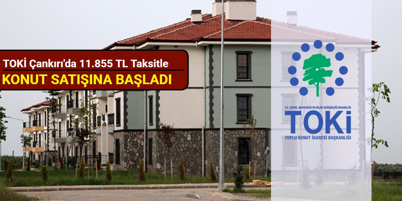 TOKİ Çankırı'da 11.855 TL taksitle konut satışı yapacak: Başvuru başladı 2025