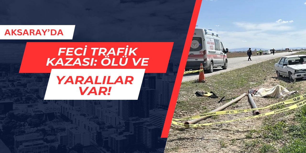 Aksaray'da feci trafik kazası: Ölü ve yaralılar var!