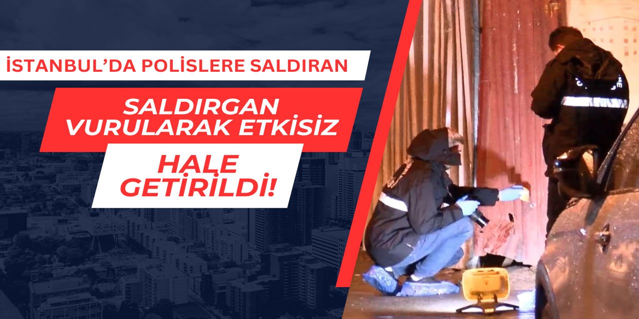 İstanbul'da polislere saldıran saldırgan vurularak etkisiz hale getirildi