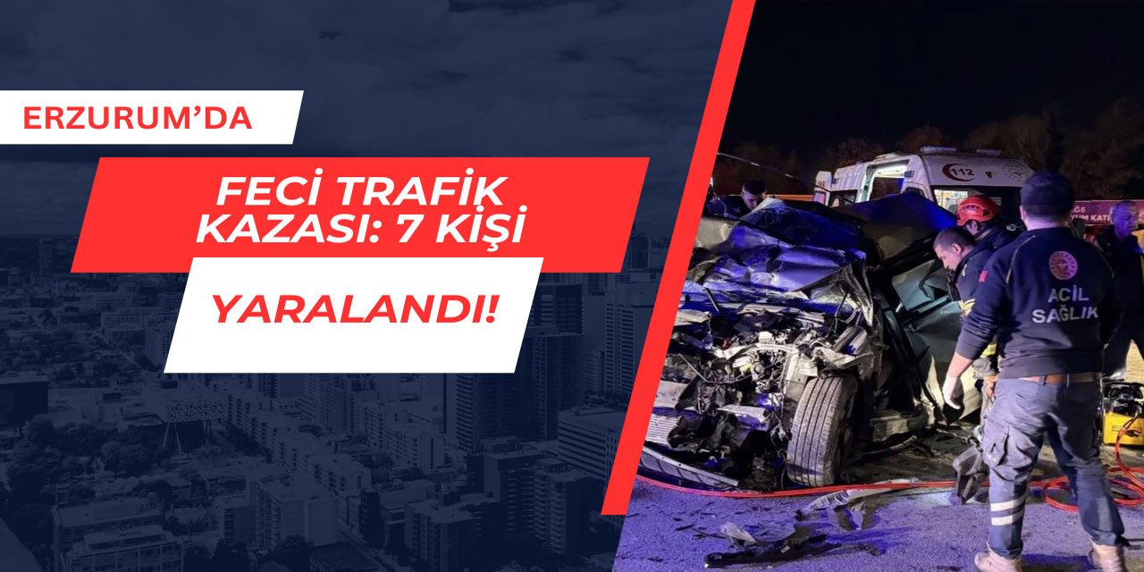 Erzurum'da çok kötü kaza: 7 kişi yaralandı