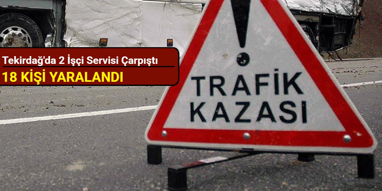 Tekirdağ'dan son dakika: İşçi servislerinin çarpıştığı kazada 18 kişi yaralandı