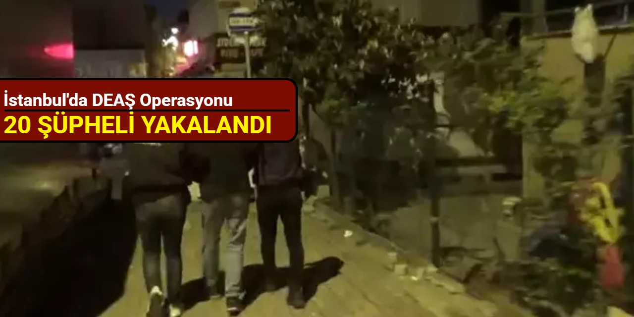 İstanbul'dan son dakika: DEAŞ operasyonunda 20 şüpheli yakalandı