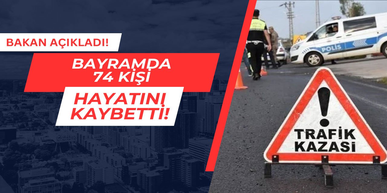 Bakan açıkladı: Bayramda 74 kişi hayatını kaybetti