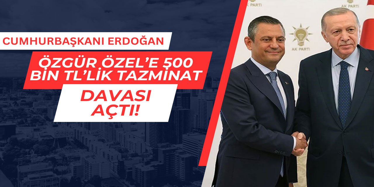 Cumhurbaşkanı Erdoğan Özgür Özel'e 500 bin TL'lik tazminat davası açtı