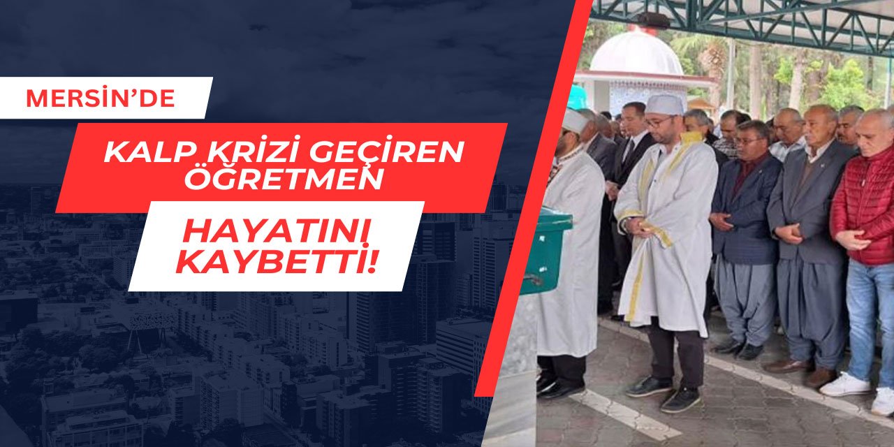 Mersin'de kalp krizi geçiren öğretmen hayatını kaybetti