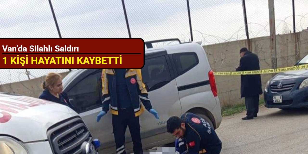 Van’da silahlı saldırı: 1 kişi hayatını kaybetti