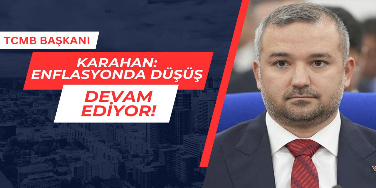 TCMB Başkanı Karahan: Enflasyonda düşüş devam ediyor