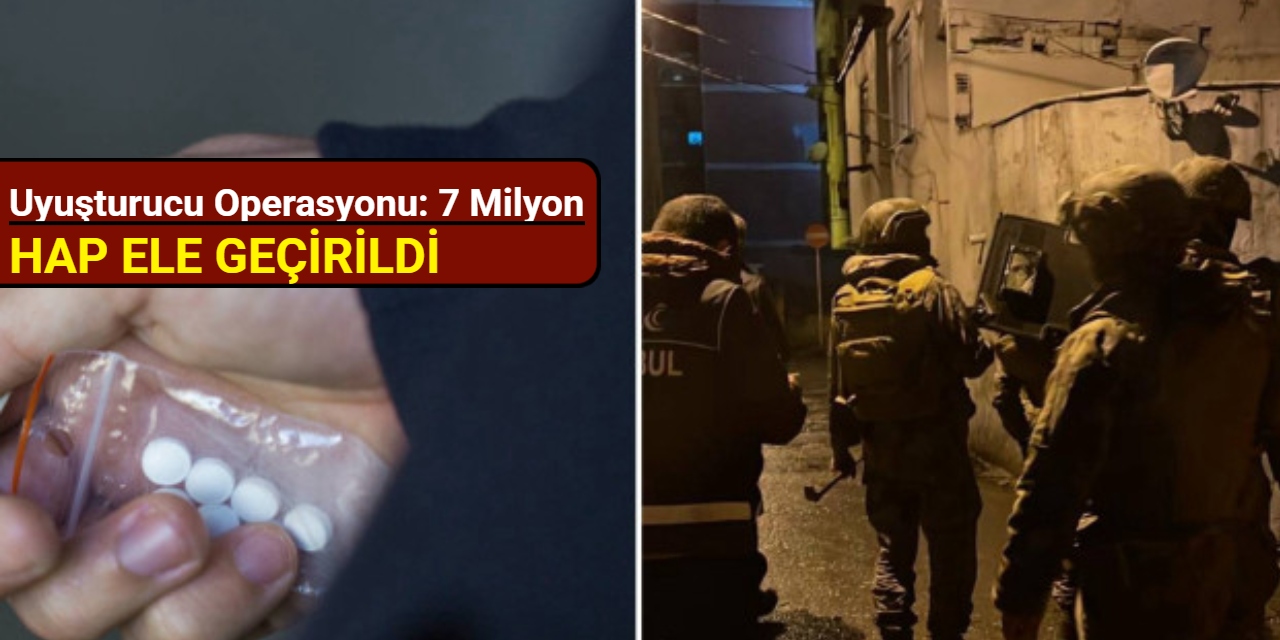 İstanbul ve Diyarbakır’da dev uyuşturucu operasyonu: 7 milyon hap ele geçirildi