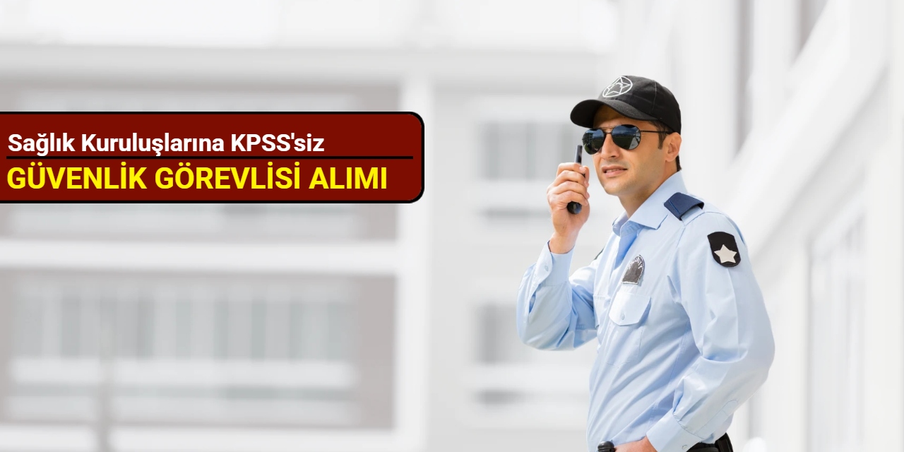 Sağlık kuruluşlarına KPSS'siz güvenlik görevlisi alımı yapılacak 2025