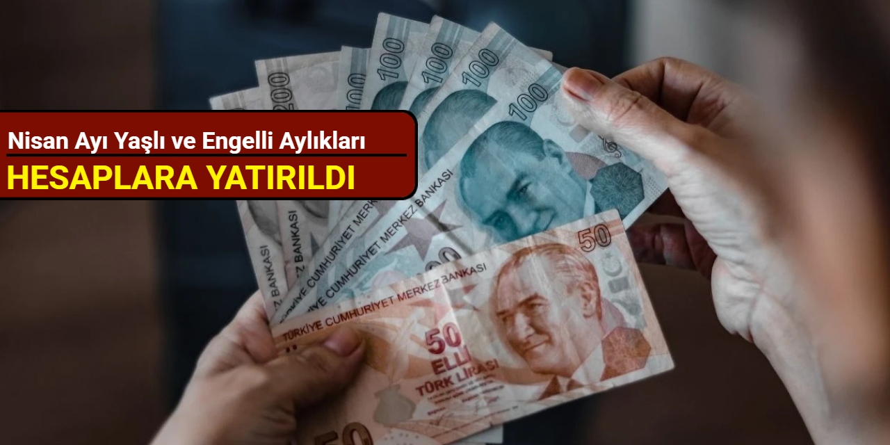 Nisan ayı yaşlı ve engelli aylıkları hesaplara yatırıldı