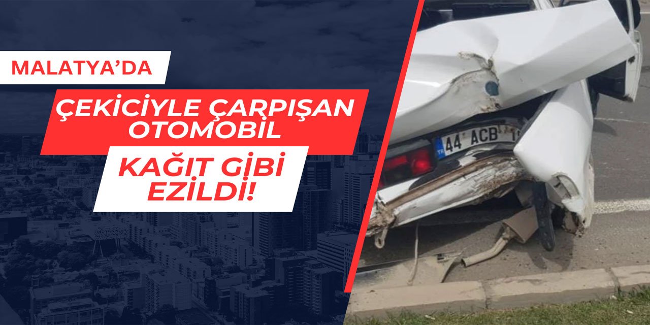 Malatya'da çekiciyle çarpışan otomobil kağıt gibi ezildi