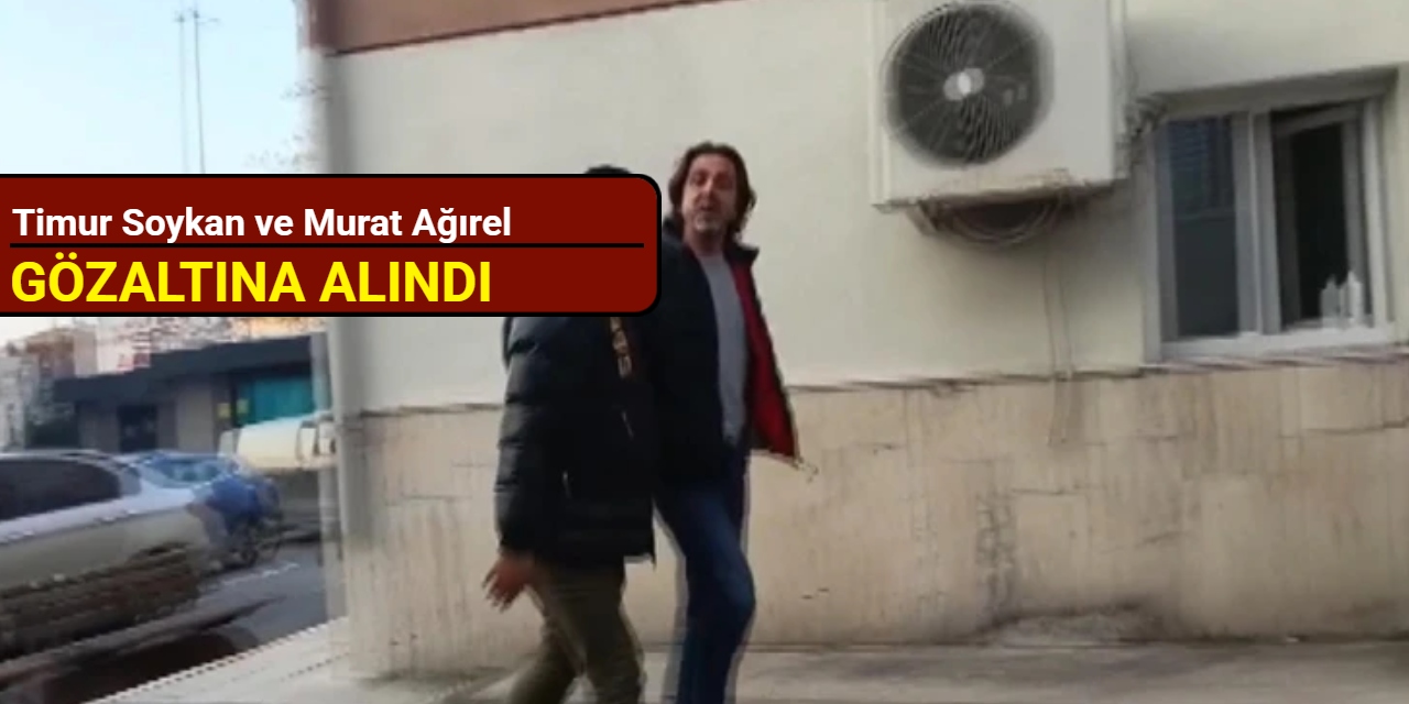 Timur Soykan ve Murat Ağırel gözaltına alındı