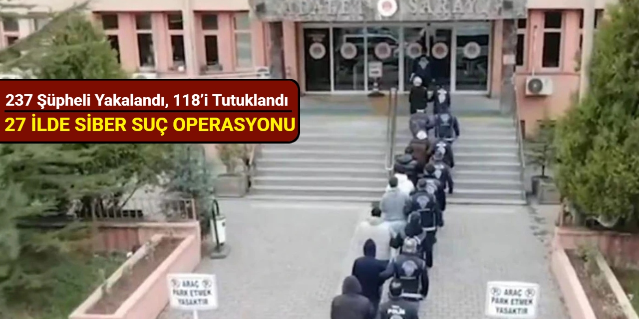 27 ilde siber suç operasyonu: 237 şüpheli yakalandı, 118’i tutuklandı