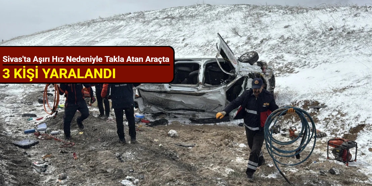 Sivas'ta aşırı hız nedeniyle takla atan araçta 3 kişi yaralandı