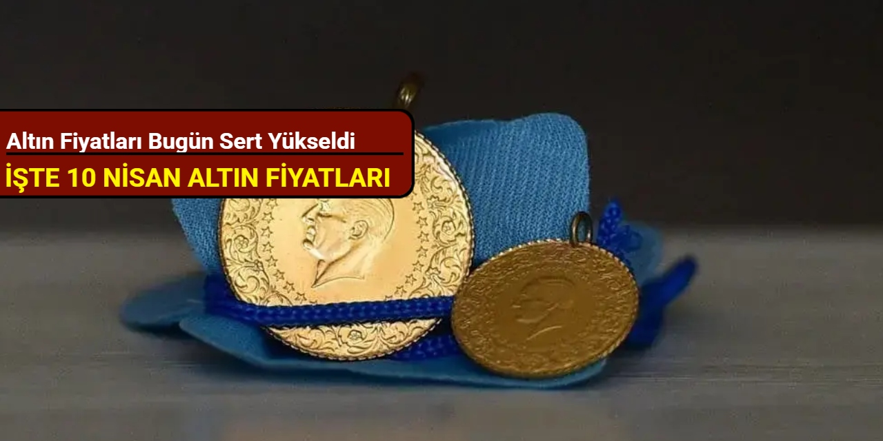 Altın fiyatları bugün sert yükseldi (10 Nisan 2025)