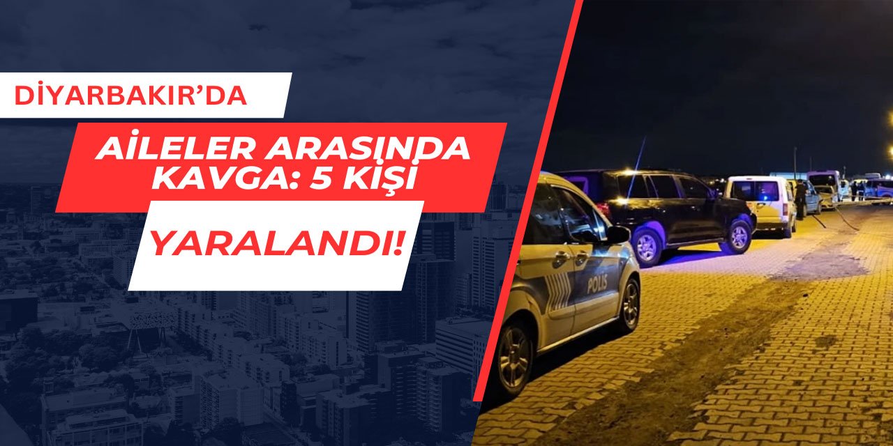 Diyarbakır'da aileler arasında kavga: 5 kişi yaralandı