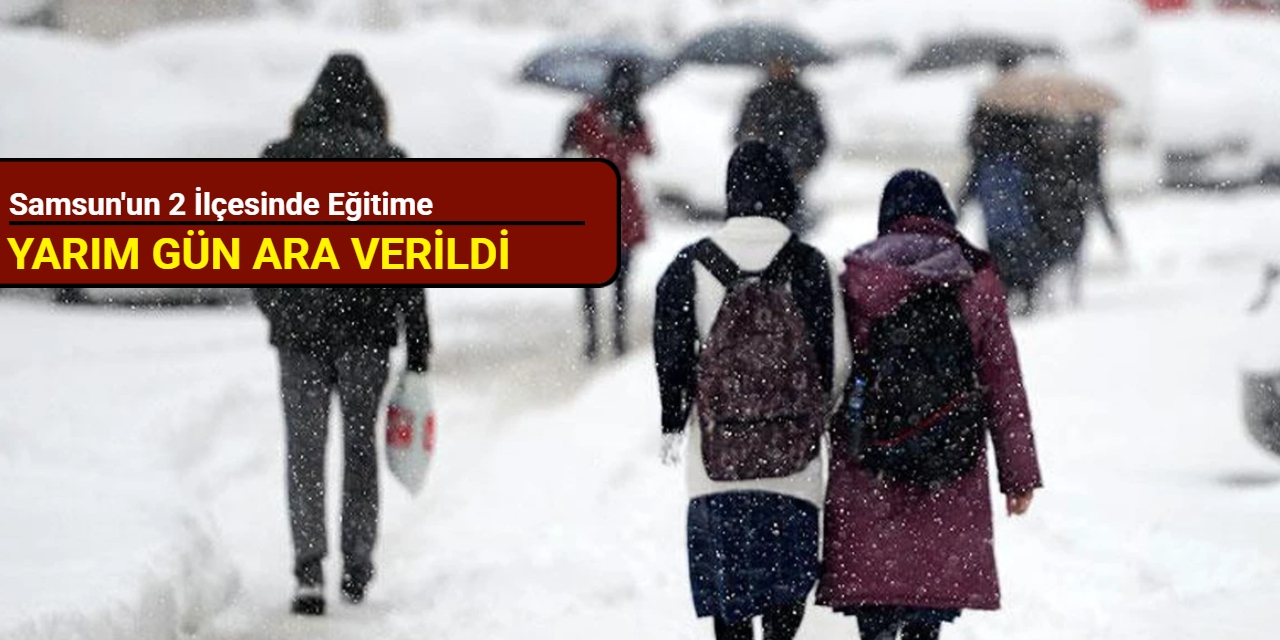 Samsun'un 2 ilçesinde eğitime yarım gün ara verildi