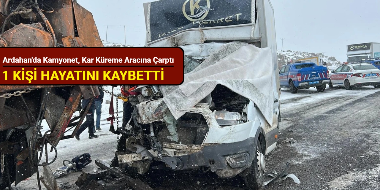Ardahan'da kamyonet, kar küreme aracına çarptı: 1 kişi hayatını kaybetti