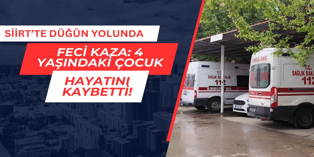 Siirt'te düğün yolunda feci kaza: 4 yaşındaki çocuk hayatını kaybetti
