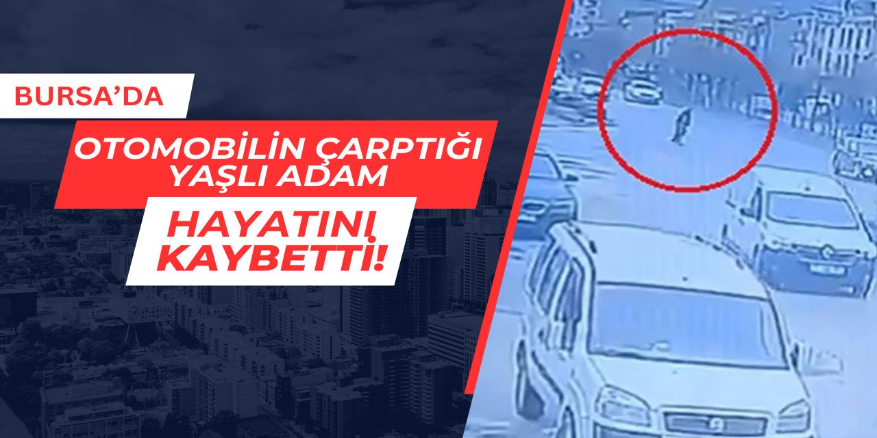 Bursa'da otomobilin çarptığı yaşlı adam hayatını kaybetti