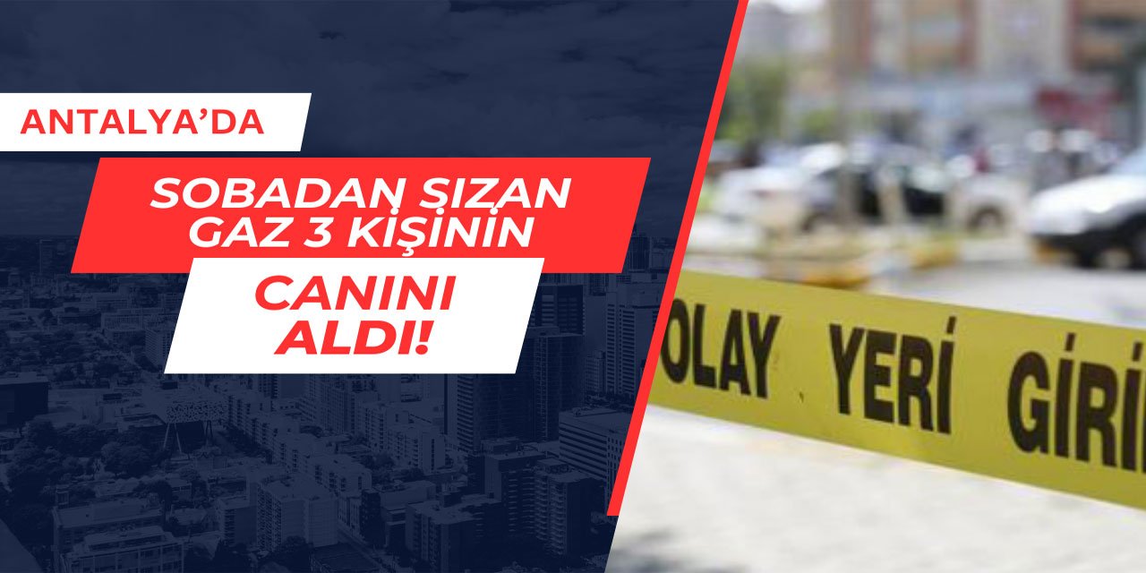 Antalya'da sobadan sızan gaz 3 kişinin canını aldı