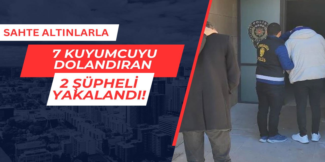 Sahte altınlarla 7 kuyumcuyu dolandıran 2 kişi yakalandı