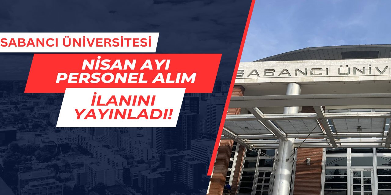 Sabancı Üniversitesi personel alım ilanını yayınladı Nisan 2025